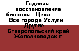 Гадания, восстановление биополя › Цена ­ 1 000 - Все города Услуги » Другие   . Ставропольский край,Железноводск г.